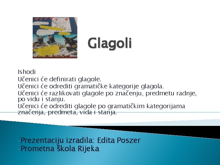 Glagoli Ishodi Učenici će definirati glagole. Učenici će odrediti gramatičke kategorije glagola. Učenici će