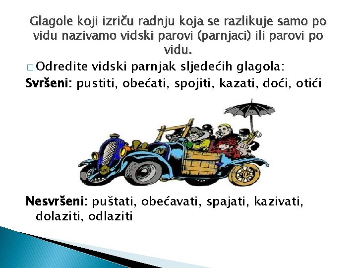 Glagole koji izriču radnju koja se razlikuje samo po vidu nazivamo vidski parovi (parnjaci)