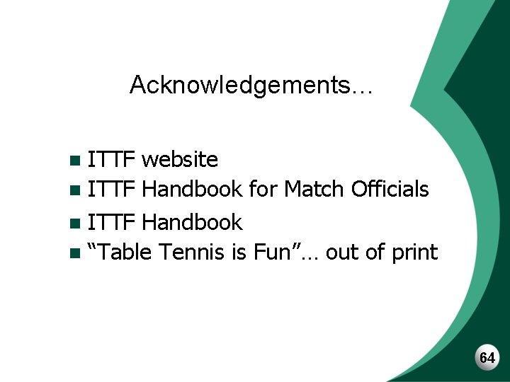 Acknowledgements… ITTF website n ITTF Handbook for Match Officials n ITTF Handbook n “Table