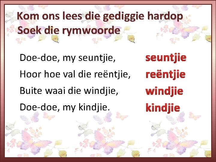 Kom ons lees die gediggie hardop Soek die rymwoorde Doe-doe, my seuntjie, Hoor hoe