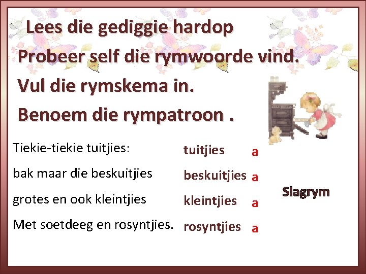 Lees die gediggie hardop Probeer self die rymwoorde vind. Vul die rymskema in. Benoem