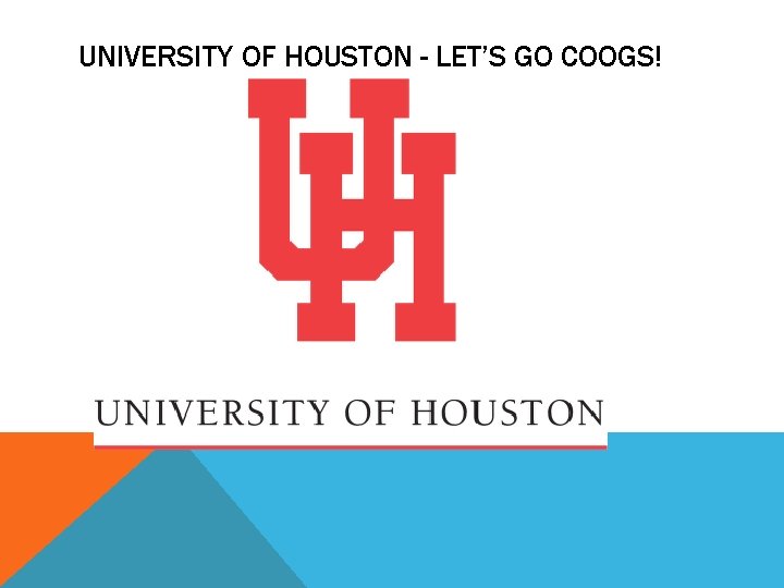 UNIVERSITY OF HOUSTON - LET’S GO COOGS! UNIVERSITY OF HOUSTON - LET’S GO COOGS!