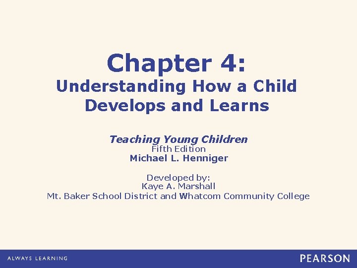 Chapter 4: Understanding How a Child Develops and Learns Teaching Young Children Fifth Edition Chapter 4: Understanding How a Child Develops and Learns Teaching Young Children Fifth Edition