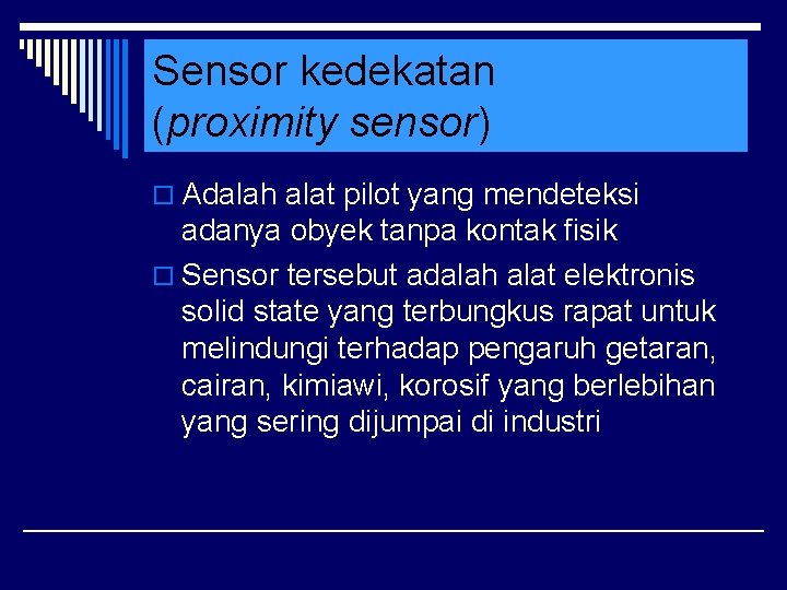 Sensor kedekatan (proximity sensor) o Adalah alat pilot yang mendeteksi adanya obyek tanpa kontak