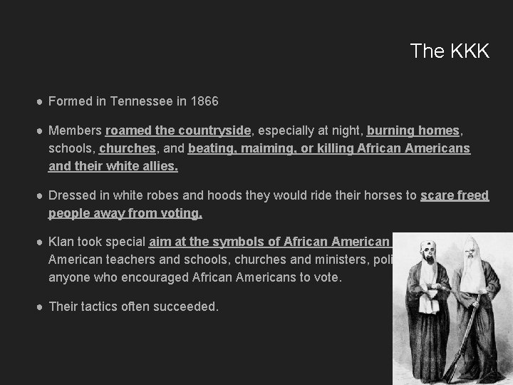 The KKK ● Formed in Tennessee in 1866 ● Members roamed the countryside, especially