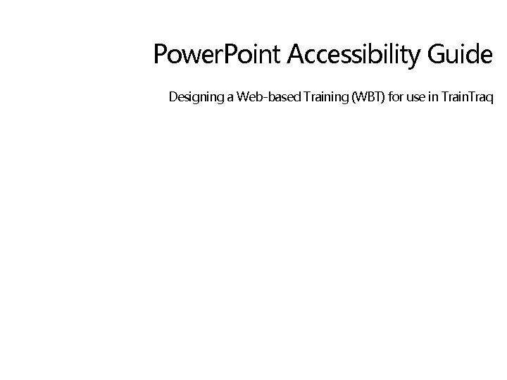 Power. Point Accessibility Guide Designing a Web-based Training (WBT) for use in Train. Traq
