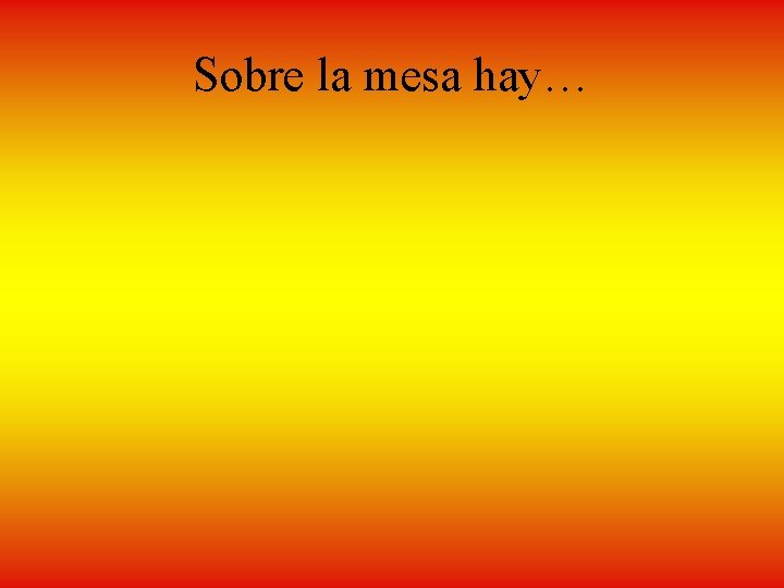 Sobre la mesa hay… 