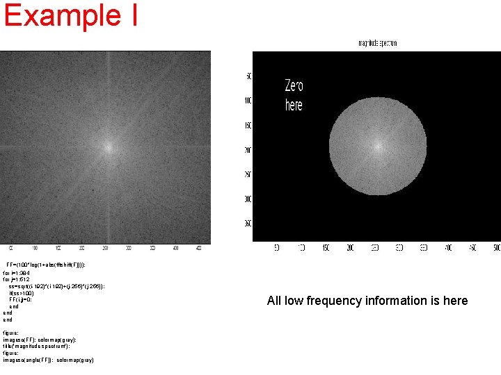 Example I FF=(100*log(1+abs(fftshift(F)))); for i=1: 384 for j=1: 512 ss=sqrt((i-192)*(i-192)+(j-256)*(j-256)); if(ss>100) FF(i, j)=0; end