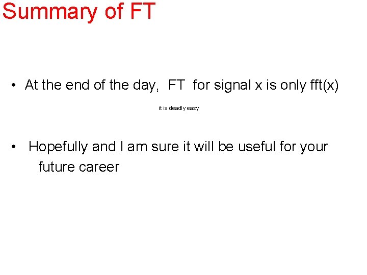 Summary of FT • At the end of the day, FT for signal x