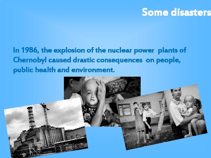 Some disasters In 1986, the explosion of the nuclear power plants of Chernobyl caused