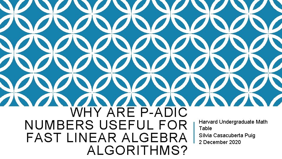 WHY ARE P-ADIC NUMBERS USEFUL FOR FAST LINEAR ALGEBRA ALGORITHMS? Harvard Undergraduate Math Table
