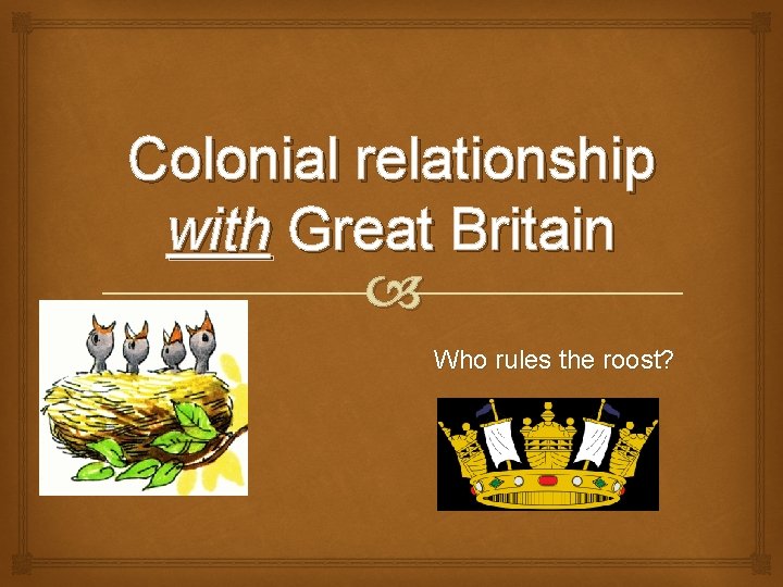 Colonial relationship with Great Britain Who rules the roost? 