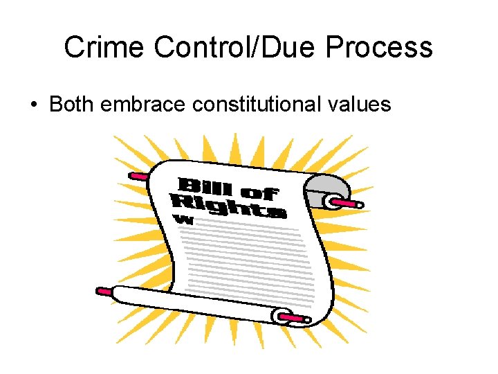 Crime Control/Due Process • Both embrace constitutional values 