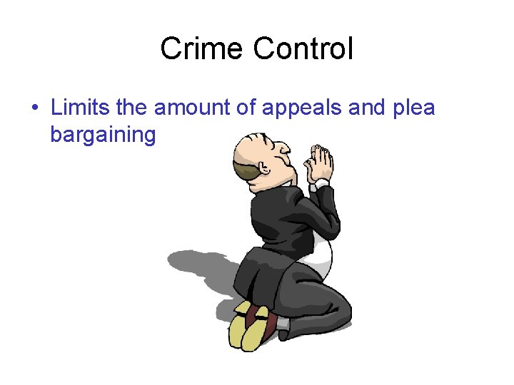 Crime Control • Limits the amount of appeals and plea bargaining 