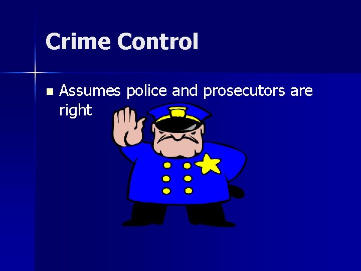 Crime Control n Assumes police and prosecutors are right 