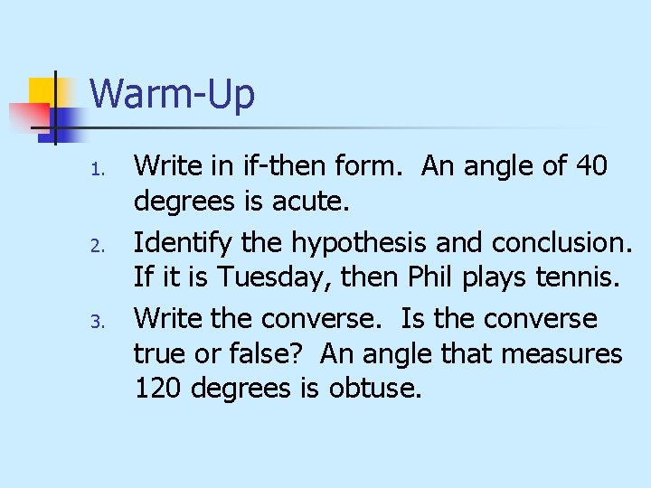 Warm-Up 1. 2. 3. Write in if-then form. An angle of 40 degrees is