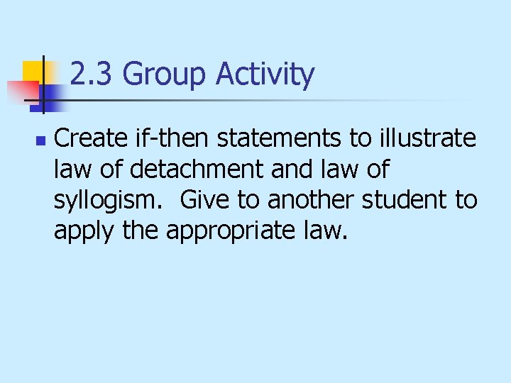 2. 3 Group Activity n Create if-then statements to illustrate law of detachment and