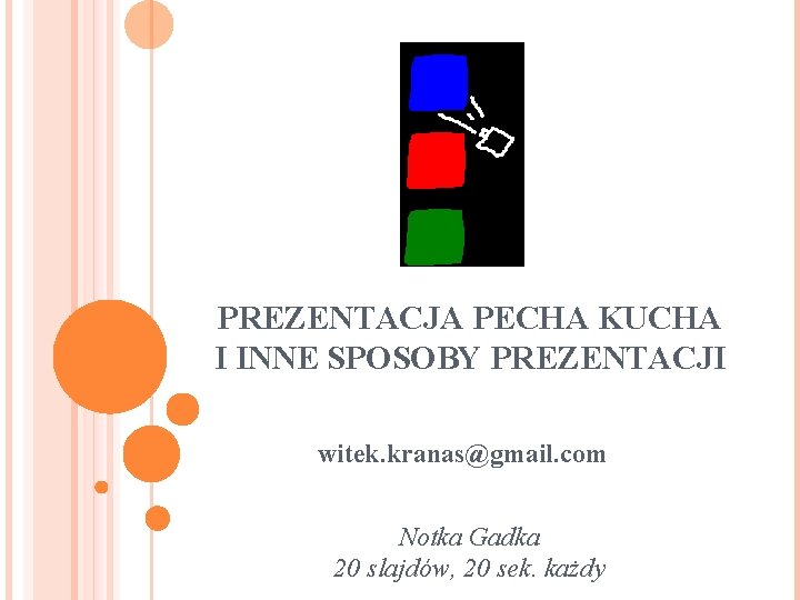 PREZENTACJA PECHA KUCHA I INNE SPOSOBY PREZENTACJI witek. kranas@gmail. com Notka Gadka 20 slajdów,