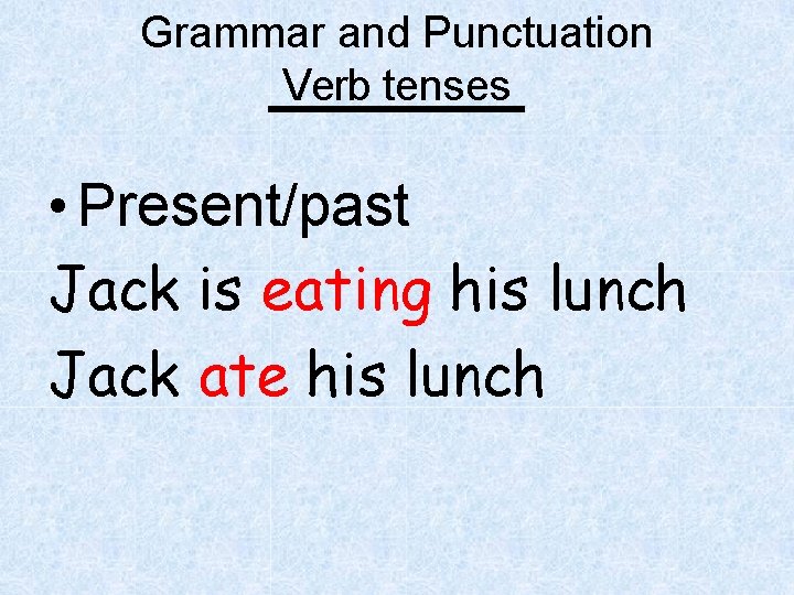 Grammar and Punctuation Verb tenses • Present/past Jack is eating his lunch Jack ate