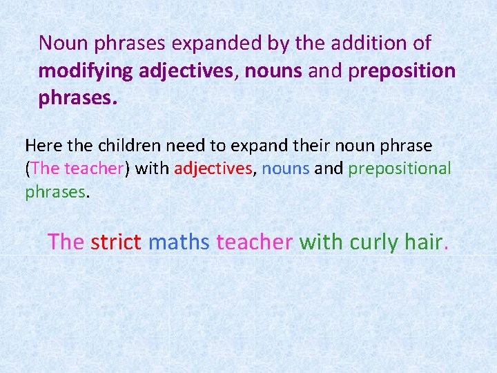 Noun phrases expanded by the addition of modifying adjectives, nouns and preposition phrases. Here