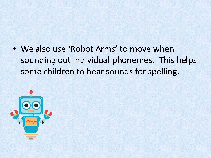  • We also use ‘Robot Arms’ to move when sounding out individual phonemes.