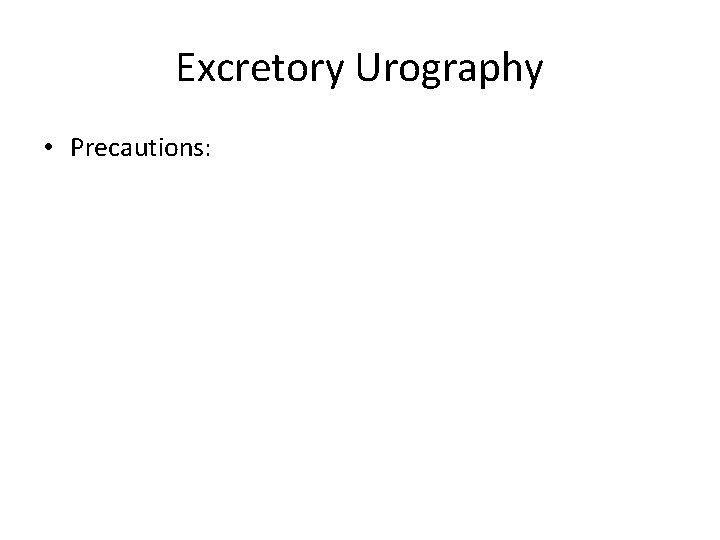 Excretory Urography • Precautions: 