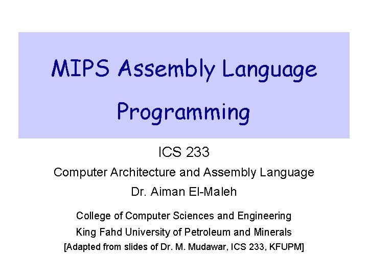 MIPS Assembly Language Programming ICS 233 Computer Architecture and Assembly Language Dr. Aiman El-Maleh