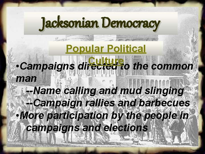 Jacksonian Democracy Popular Political Culture • Campaigns directed to the common man --Name calling