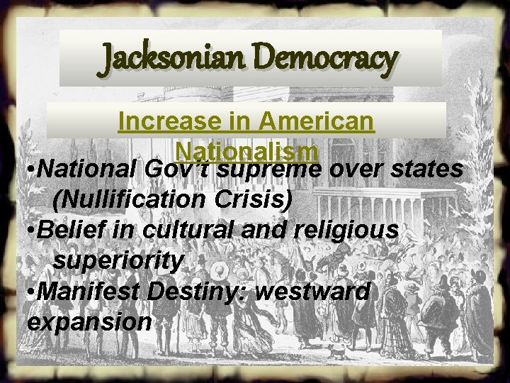 Jacksonian Democracy Increase in American Nationalism • National Gov’t supreme over states (Nullification Crisis)