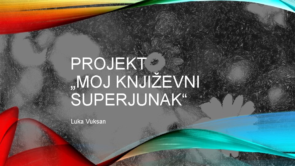 PROJEKT „MOJ KNJIŽEVNI SUPERJUNAK“ Luka Vuksan 