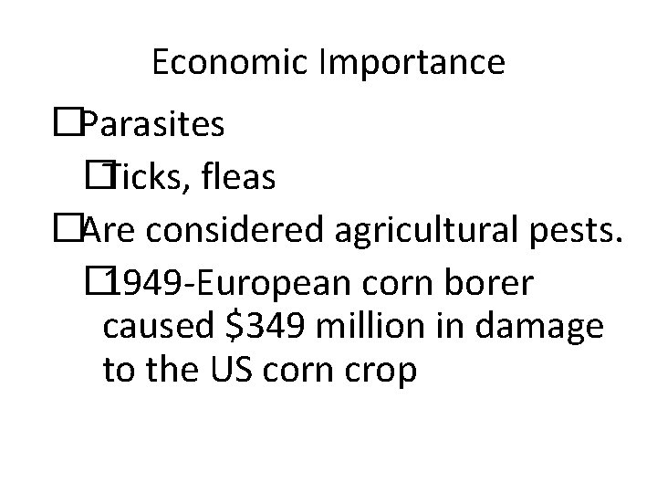 Economic Importance �Parasites �Ticks, fleas �Are considered agricultural pests. � 1949 -European corn borer