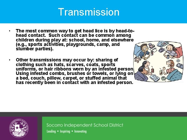 Transmission • The most common way to get head lice is by head-tohead contact.