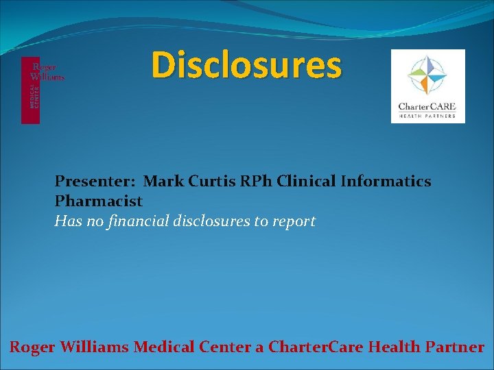 Disclosures Presenter: Mark Curtis RPh Clinical Informatics Pharmacist Has no financial disclosures to report Disclosures Presenter: Mark Curtis RPh Clinical Informatics Pharmacist Has no financial disclosures to report