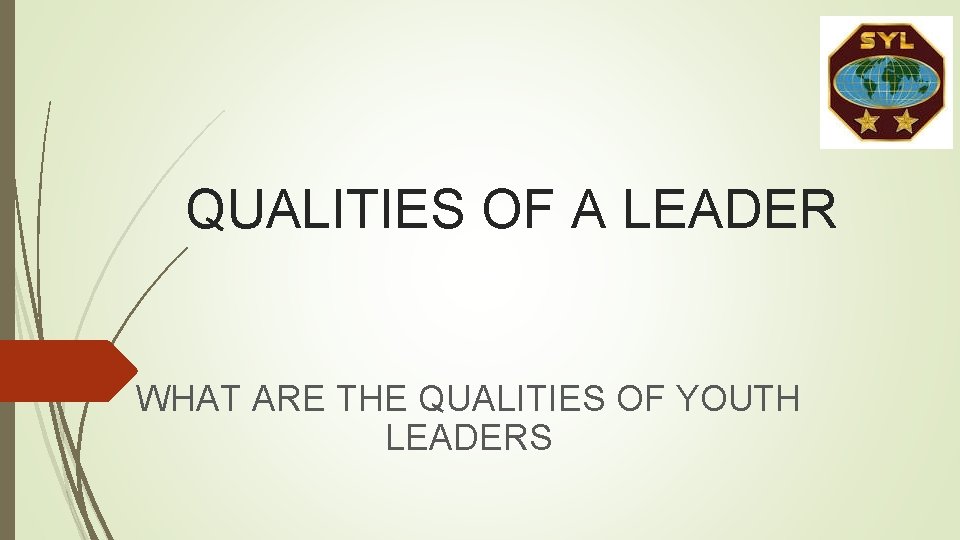 QUALITIES OF A LEADER WHAT ARE THE QUALITIES OF YOUTH LEADERS QUALITIES OF A LEADER WHAT ARE THE QUALITIES OF YOUTH LEADERS