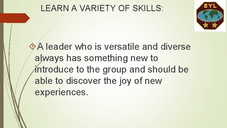 LEARN A VARIETY OF SKILLS: A leader who is versatile and diverse always has LEARN A VARIETY OF SKILLS: A leader who is versatile and diverse always has