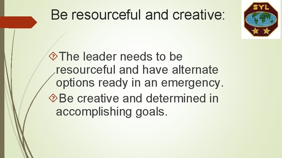 Be resourceful and creative: The leader needs to be resourceful and have alternate options Be resourceful and creative: The leader needs to be resourceful and have alternate options