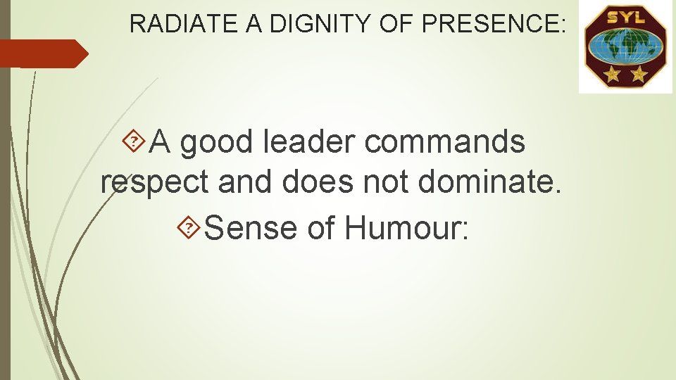 RADIATE A DIGNITY OF PRESENCE: A good leader commands respect and does not dominate. RADIATE A DIGNITY OF PRESENCE: A good leader commands respect and does not dominate.