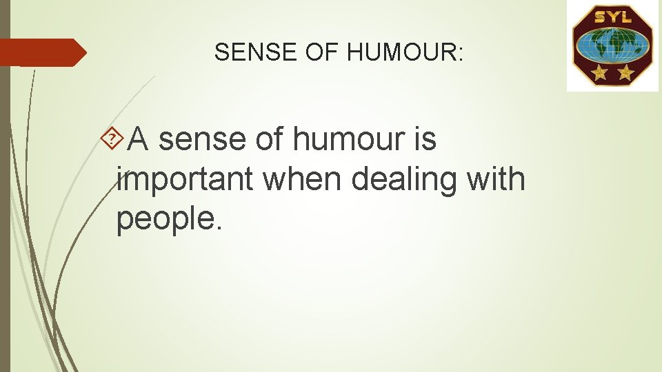 SENSE OF HUMOUR: A sense of humour is important when dealing with people. SENSE OF HUMOUR: A sense of humour is important when dealing with people.