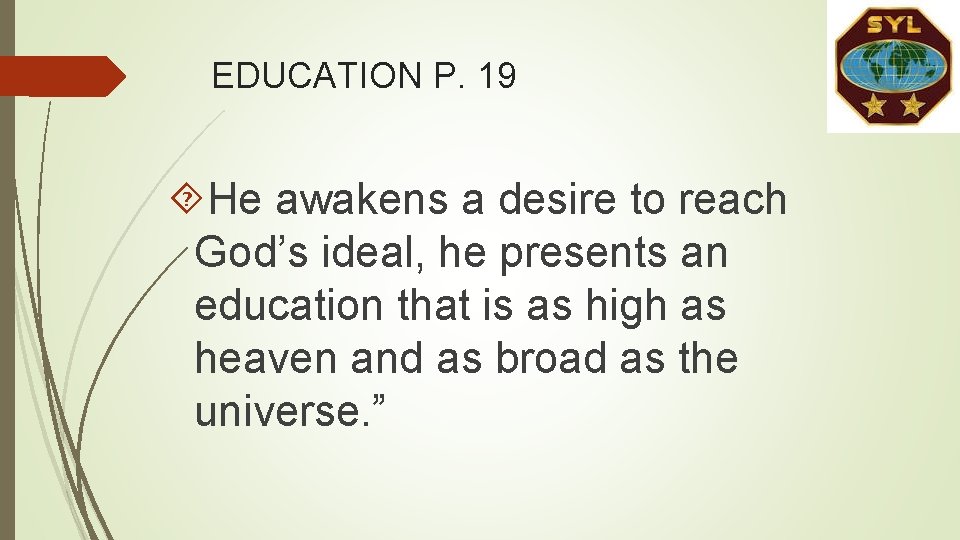 EDUCATION P. 19 He awakens a desire to reach God’s ideal, he presents an EDUCATION P. 19 He awakens a desire to reach God’s ideal, he presents an
