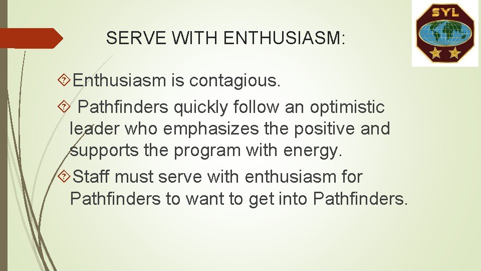 SERVE WITH ENTHUSIASM: Enthusiasm is contagious. Pathfinders quickly follow an optimistic leader who emphasizes SERVE WITH ENTHUSIASM: Enthusiasm is contagious. Pathfinders quickly follow an optimistic leader who emphasizes