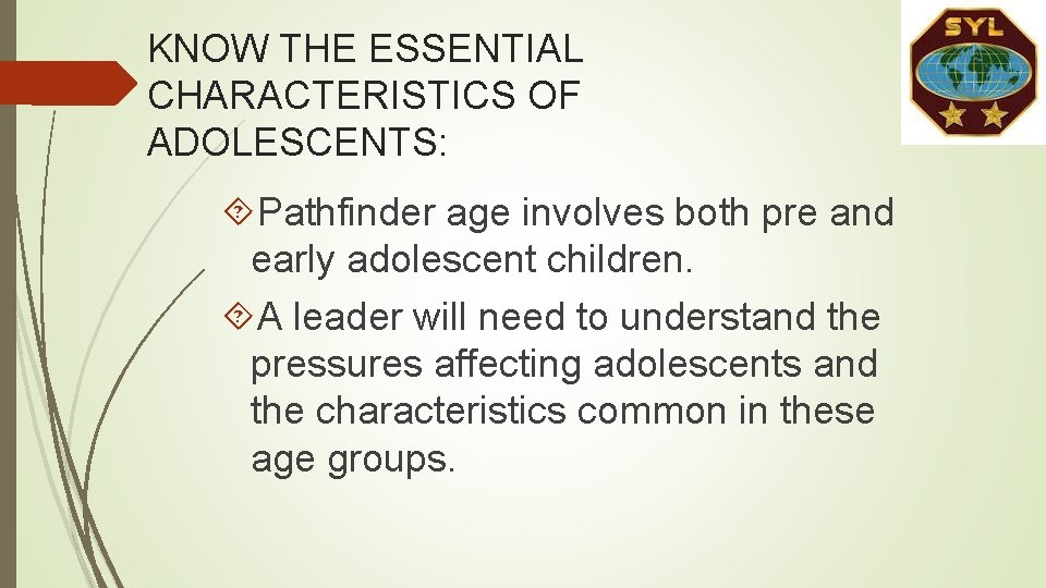 KNOW THE ESSENTIAL CHARACTERISTICS OF ADOLESCENTS: Pathfinder age involves both pre and early adolescent KNOW THE ESSENTIAL CHARACTERISTICS OF ADOLESCENTS: Pathfinder age involves both pre and early adolescent