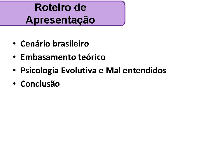 Roteiro de Apresentação • • Cenário brasileiro Embasamento teórico Psicologia Evolutiva e Mal entendidos