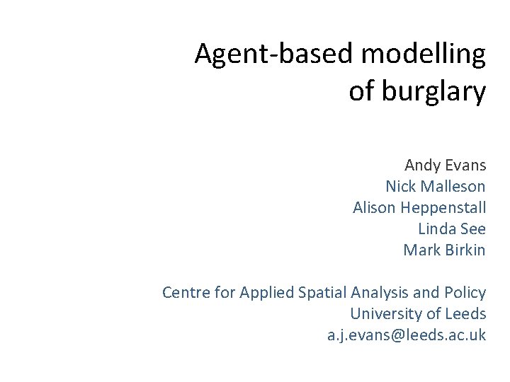 Agent-based modelling of burglary Andy Evans Nick Malleson Alison Heppenstall Linda See Mark Birkin