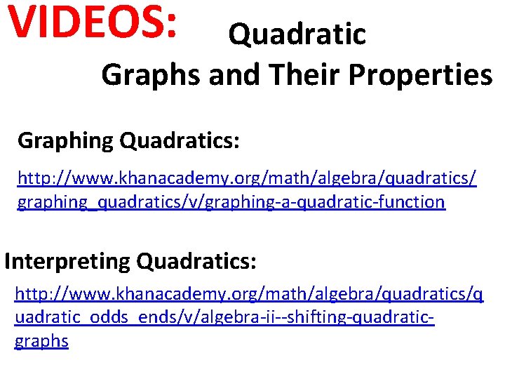 VIDEOS: Quadratic Graphs and Their Properties Graphing Quadratics: http: //www. khanacademy. org/math/algebra/quadratics/ graphing_quadratics/v/graphing-a-quadratic-function Interpreting
