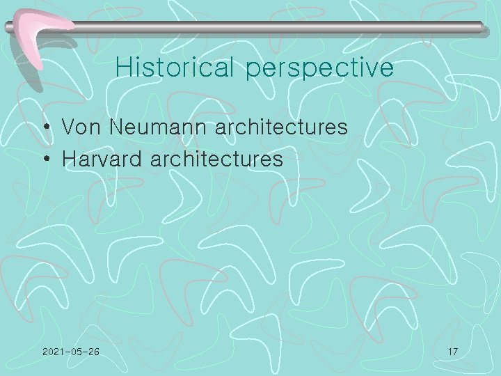 Historical perspective • Von Neumann architectures • Harvard architectures 2021 -05 -26 17 