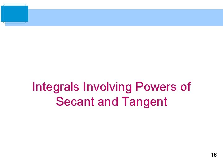 Integrals Involving Powers of Secant and Tangent 16 