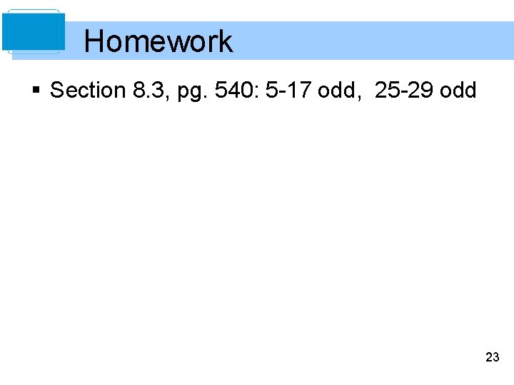 Homework § Section 8. 3, pg. 540: 5 -17 odd, 25 -29 odd 23