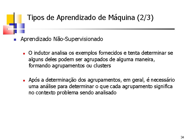 Tipos de Aprendizado de Máquina (2/3) Aprendizado Não-Supervisionado O indutor analisa os exemplos fornecidos