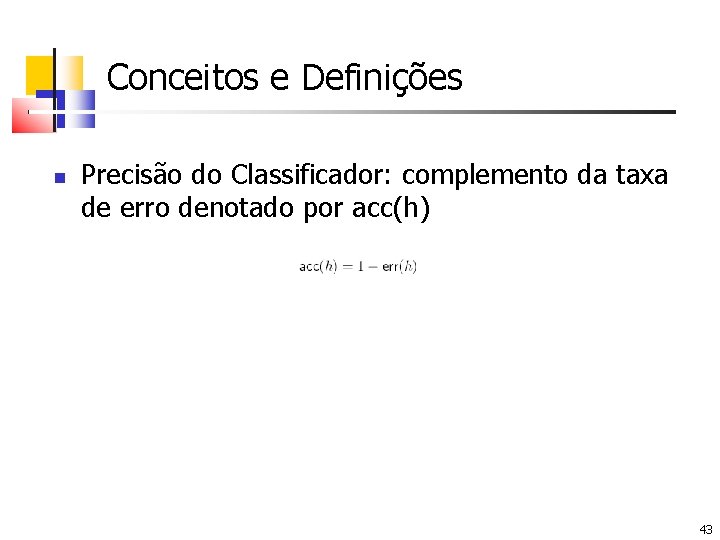 Conceitos e Definições Precisão do Classificador: complemento da taxa de erro denotado por acc(h)