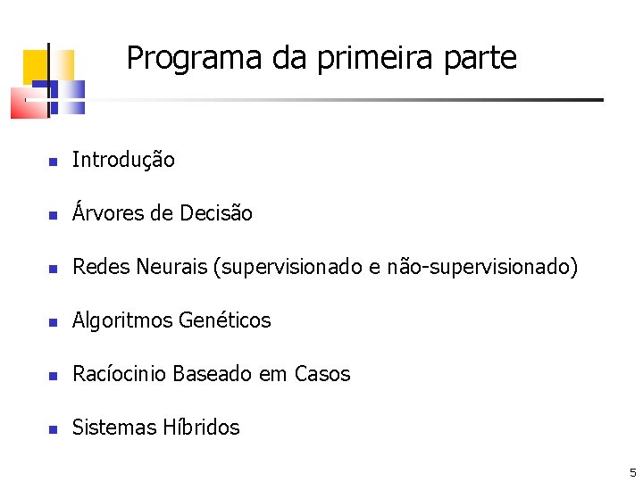 Programa da primeira parte Introdução Árvores de Decisão Redes Neurais (supervisionado e não-supervisionado) Algoritmos